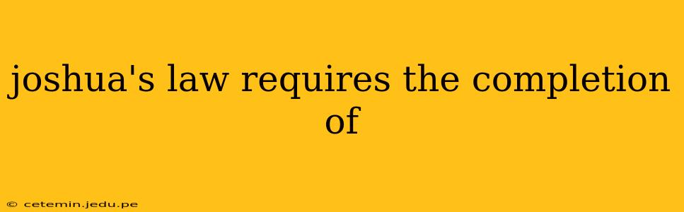 joshua's law requires the completion of