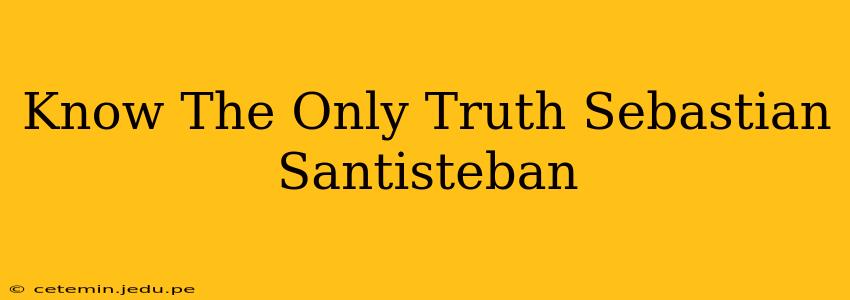 Know The Only Truth Sebastian Santisteban
