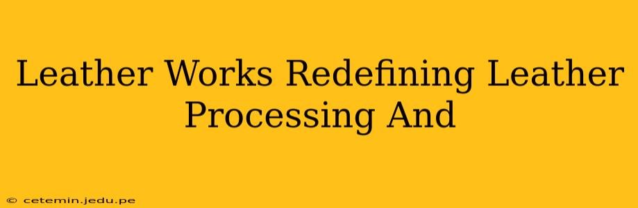 Leather Works Redefining Leather Processing And