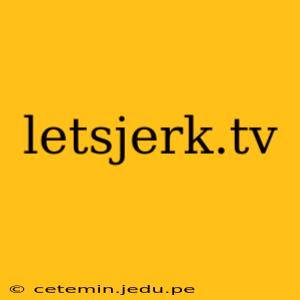 letsjerk.tv