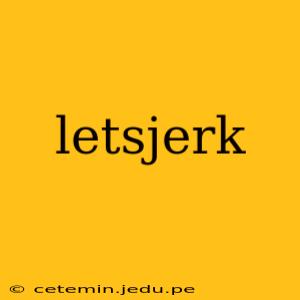 letsjerk