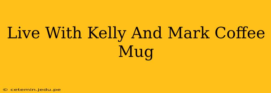 Live With Kelly And Mark Coffee Mug
