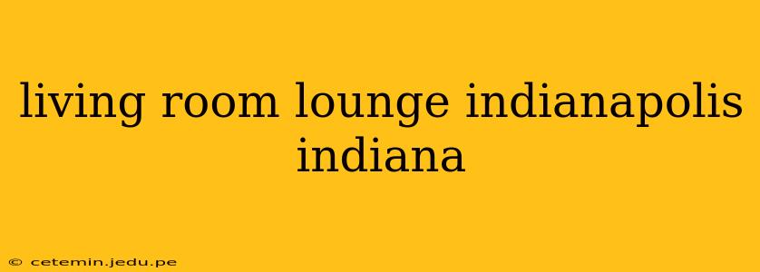 living room lounge indianapolis indiana
