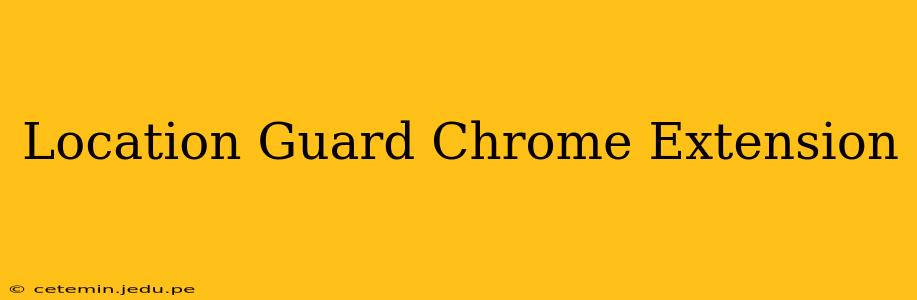 Location Guard Chrome Extension