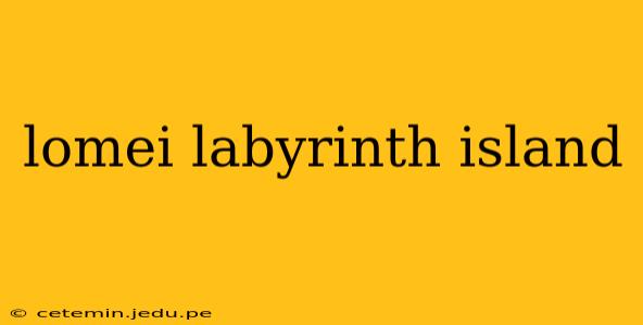 lomei labyrinth island