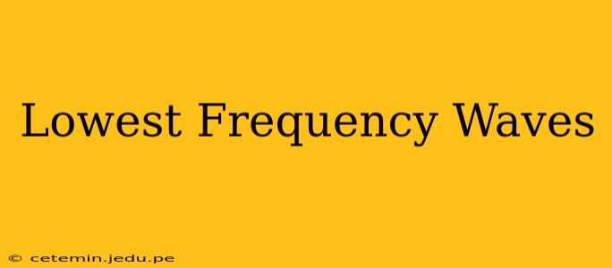 Lowest Frequency Waves