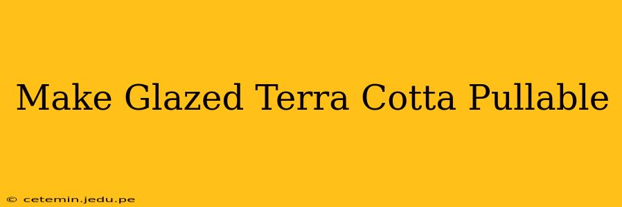 Make Glazed Terra Cotta Pullable