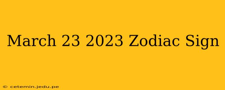 March 23 2023 Zodiac Sign