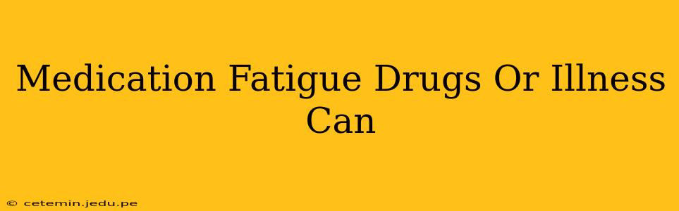Medication Fatigue Drugs Or Illness Can