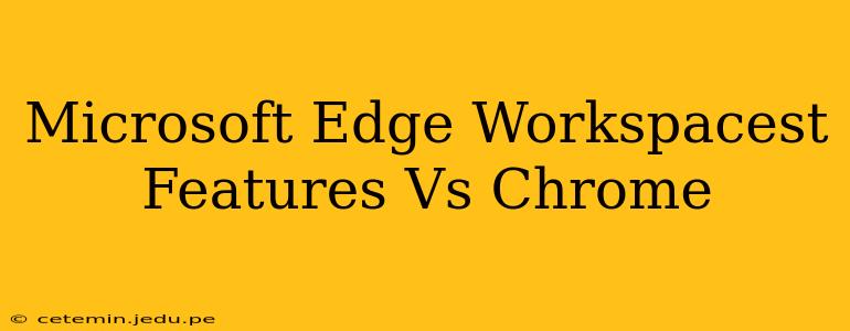Microsoft Edge Workspacest Features Vs Chrome