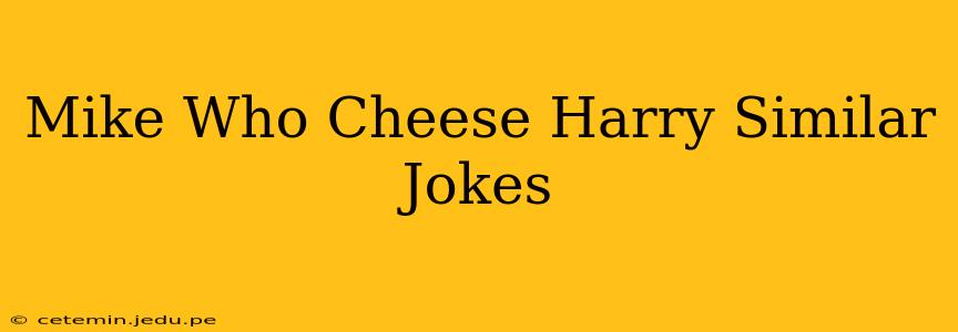 Mike Who Cheese Harry Similar Jokes