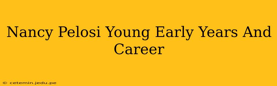 Nancy Pelosi Young Early Years And Career