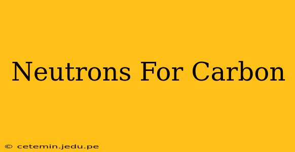 Neutrons For Carbon