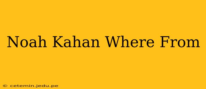 Noah Kahan Where From