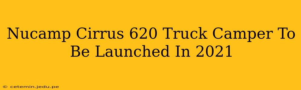 Nucamp Cirrus 620 Truck Camper To Be Launched In 2021