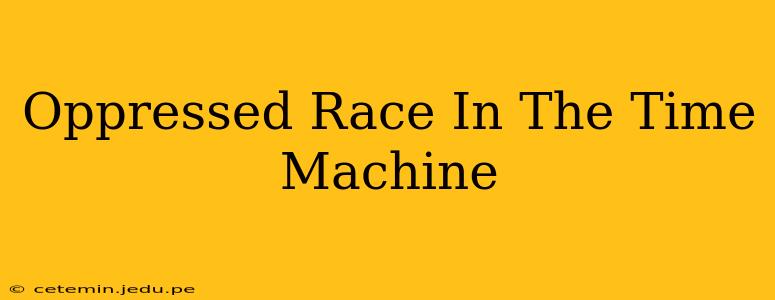Oppressed Race In The Time Machine