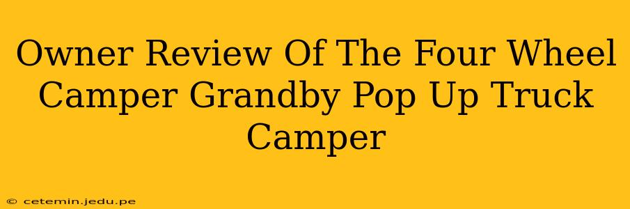 Owner Review Of The Four Wheel Camper Grandby Pop Up Truck Camper