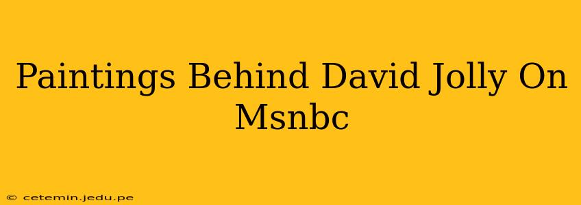 Paintings Behind David Jolly On Msnbc