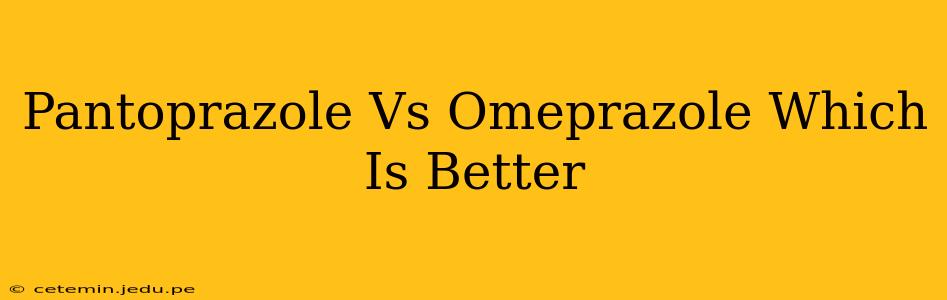 Pantoprazole Vs Omeprazole Which Is Better