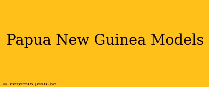 Papua New Guinea Models