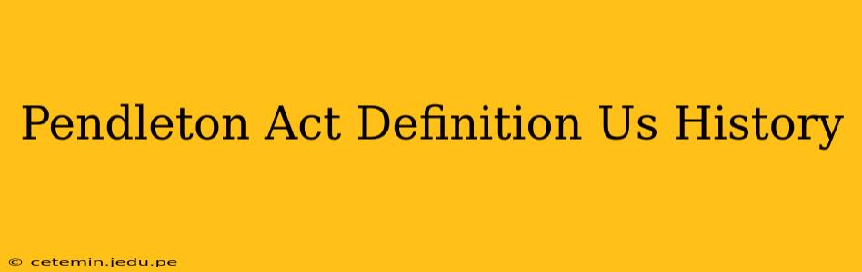 Pendleton Act Definition Us History