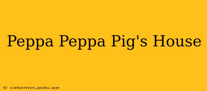 Peppa Peppa Pig's House