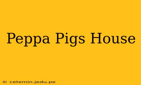Peppa Pigs House