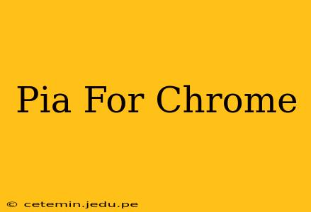 Pia For Chrome