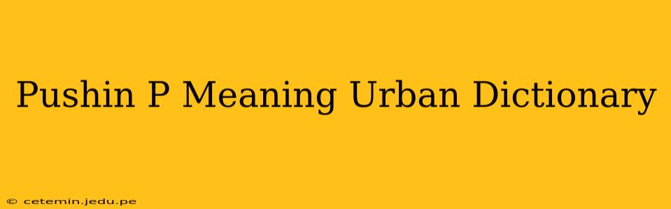 Pushin P Meaning Urban Dictionary
