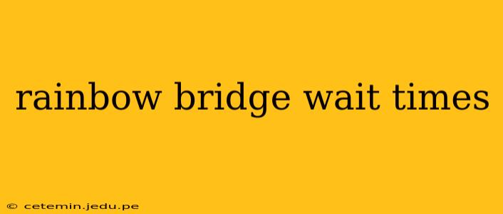 rainbow bridge wait times