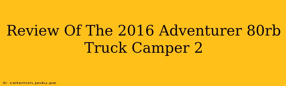 Review Of The 2016 Adventurer 80rb Truck Camper 2