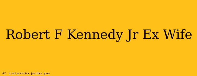 Robert F Kennedy Jr Ex Wife