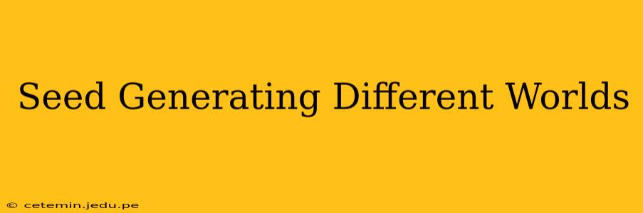 Seed Generating Different Worlds