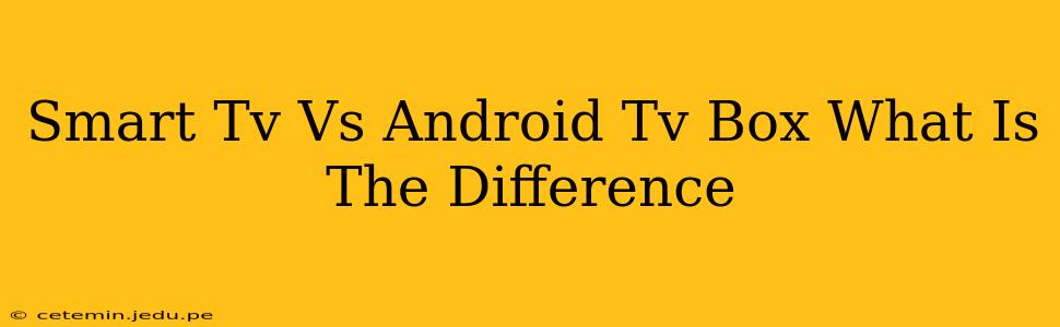 Smart Tv Vs Android Tv Box What Is The Difference