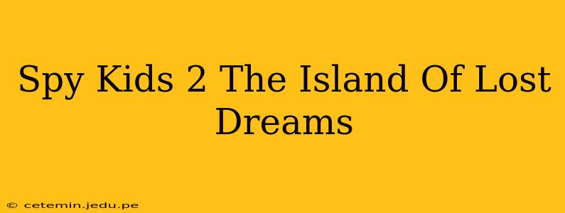 Spy Kids 2 The Island Of Lost Dreams