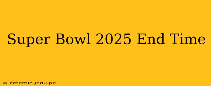 Super Bowl 2025 End Time