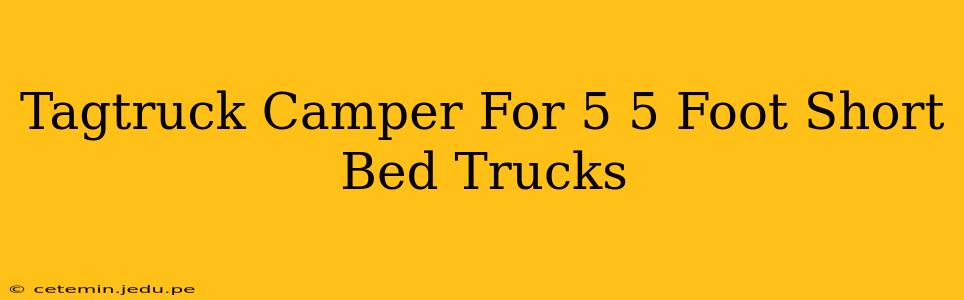Tagtruck Camper For 5 5 Foot Short Bed Trucks
