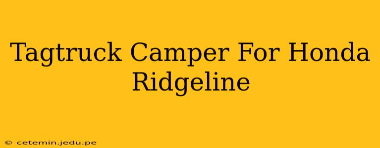 Tagtruck Camper For Honda Ridgeline