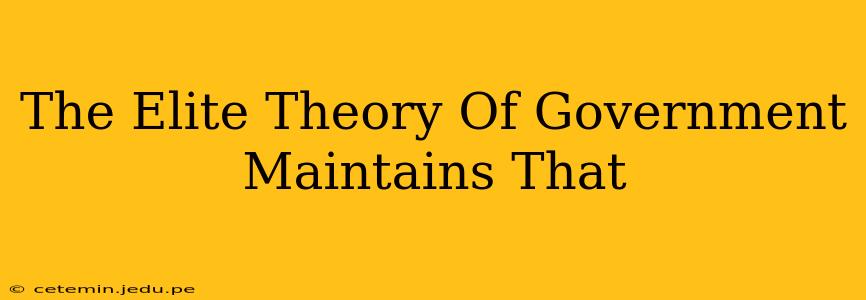 The Elite Theory Of Government Maintains That