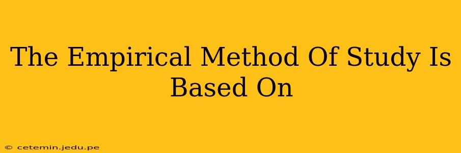 The Empirical Method Of Study Is Based On