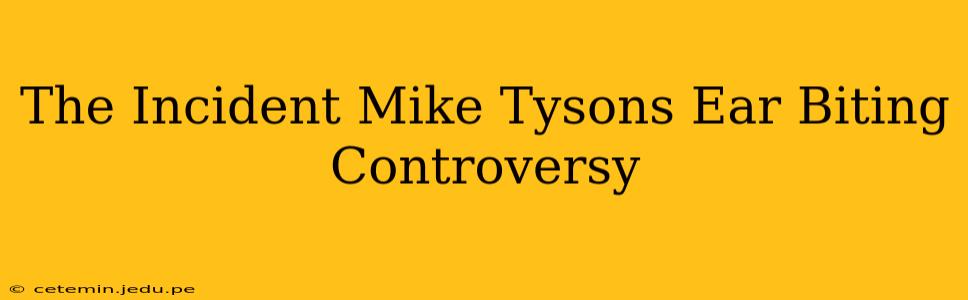 The Incident Mike Tysons Ear Biting Controversy