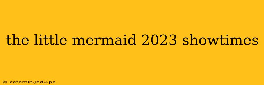 the little mermaid 2023 showtimes