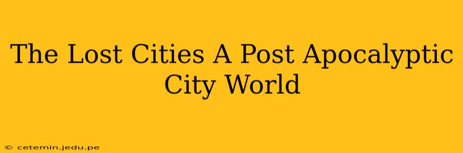 The Lost Cities A Post Apocalyptic City World