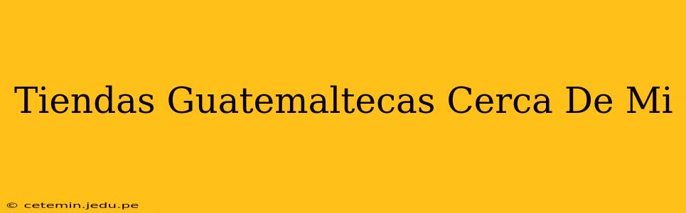 Tiendas Guatemaltecas Cerca De Mi