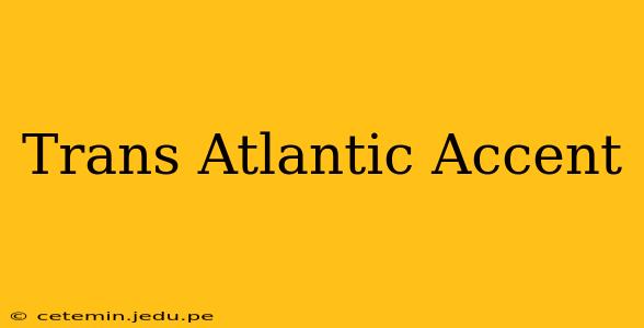 Trans Atlantic Accent