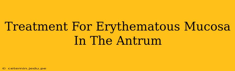Treatment For Erythematous Mucosa In The Antrum