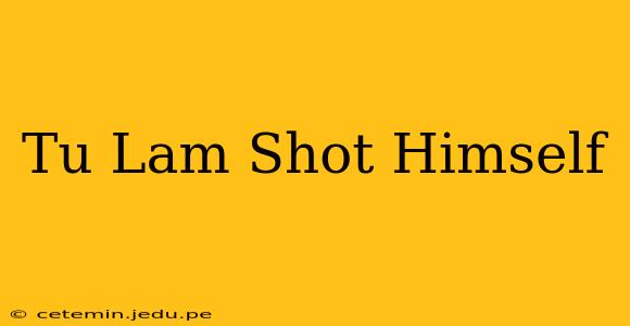 Tu Lam Shot Himself