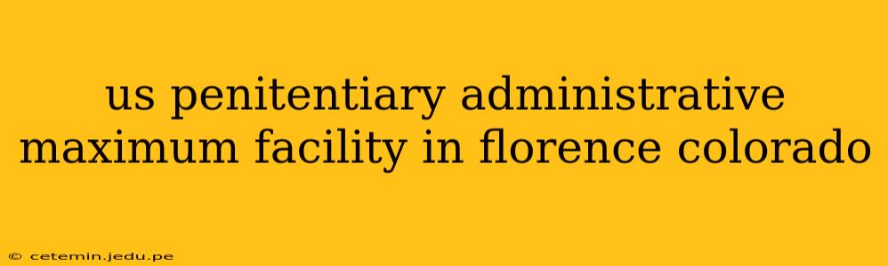 us penitentiary administrative maximum facility in florence colorado