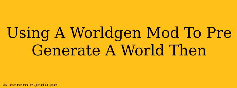 Using A Worldgen Mod To Pre Generate A World Then