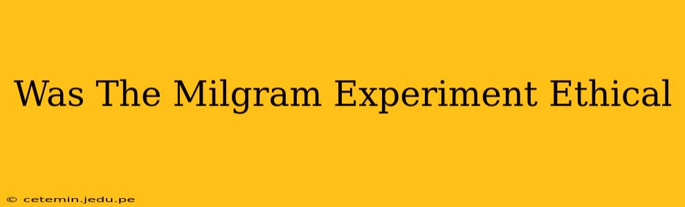 Was The Milgram Experiment Ethical